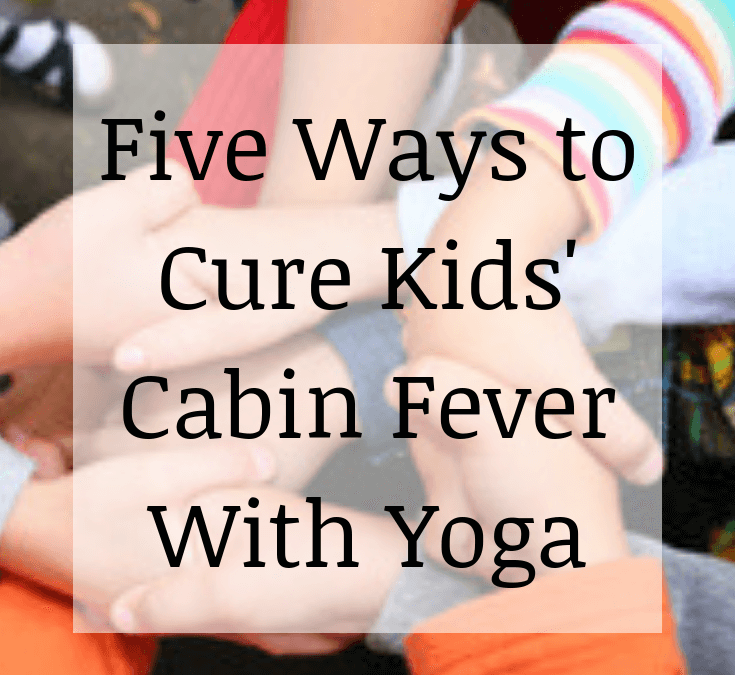 Five Ways to Cure Kids’ Cabin Fever with Yoga